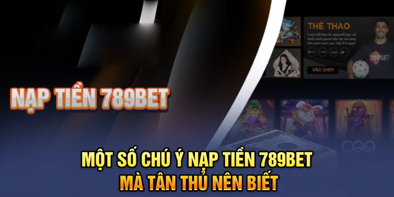 Một số chú ý nạp tiền 789bet mà tân thủ nên biết