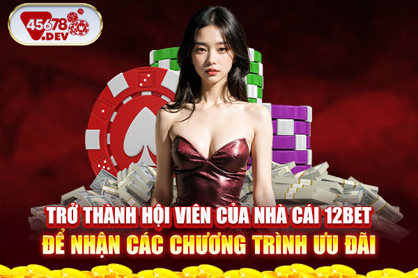 Trở thành hội viên của nhà cái 12Bet để nhận các chương trình ưu đãi
